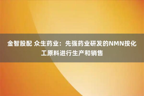 金智股配 众生药业：先强药业研发的NMN按化工原料进行生产和销售