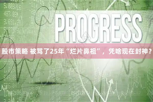股市策略 被骂了25年“烂片鼻祖”，凭啥现在封神？