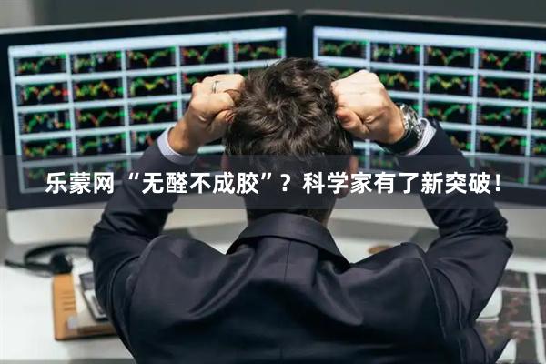 乐蒙网 “无醛不成胶”？科学家有了新突破！