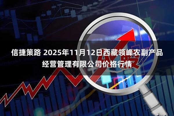 信捷策路 2025年11月12日西藏领峰农副产品经营管理有限公司价格行情