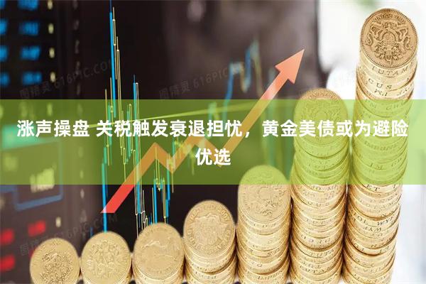 涨声操盘 关税触发衰退担忧，黄金美债或为避险优选