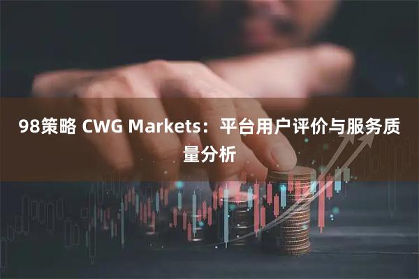 98策略 CWG Markets：平台用户评价与服务质量分析