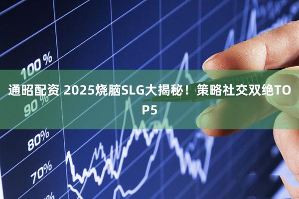 通昭配资 2025烧脑SLG大揭秘！策略社交双绝TOP5