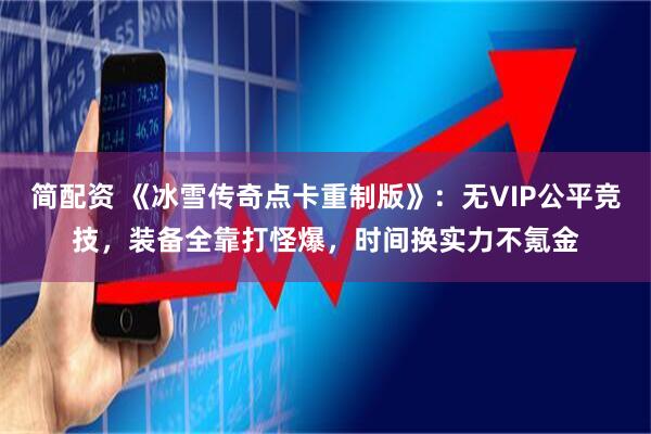 简配资 《冰雪传奇点卡重制版》：无VIP公平竞技，装备全靠打怪爆，时间换实力不氪金